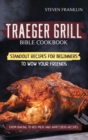 Traeger Grill Bible Cookbook : Standout Recipes for Beginners to wow your Friends, From Baking to Red Meat and Appetizers Recipes - Book