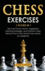 Chess Exercises : 2 Books in 1: Discover Proven Tactics, Aggressive Opening Strategies, and Unknown Traps Used by Pros to Win Almost Every Game as a Beginner - Book
