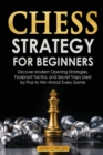 Chess Strategy for Beginners : Discover Modern Opening Strategies, Foolproof Tactics, and Secret Traps Used by Pros to Win Almost Every Game - Book