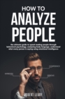 How To Analyze People : The Ultimate Guide to Speed Reading People Through Behavioral Psychology, Analyzing Body Language, Understand What Every Person is Saying Using Emotional Intelligence, Dark. - Book