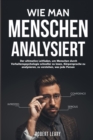 Wie Man Menschen Analysiert : Der ultimative Leitfaden, um Menschen durch Verhaltenspsychologie schneller zu lesen, Koerpersprache zu analysieren, zu verstehen, was jede Person - Book