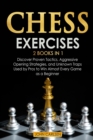 Chess Exercises : 2 Books in 1: Discover Proven Tactics, Aggressive Opening Strategies, and Unknown Traps Used by Pros to Win Almost Every Game as a Beginner - Book