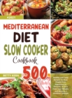 Mediterranean Diet Slow Cooker Cookbook : 500+ Healthy and Tasty Recipes for Busy People from Appetizers to Desserts, to Save Time, Lose Weight, and Achieve a Healthier Lifestyle - Book