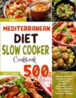 Mediterranean Diet Slow Cooker Cookbook : 500+ Healthy and Tasty Recipes for Busy People from Appetizers to Desserts, to Save Time, Lose Weight, and Achieve a Healthier Lifestyle - Book