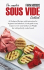 The Complete Sous Vide Cookbook : 60 Foolproof Recipes with instruction for beginners and advanced. Cook quick & easy recipes to wow your family. Lose Weight fast with perfectly cooked meals - Book
