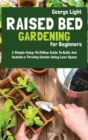 Raised Bed Gardening for Beginners : A Simple-Easy-To Follow Guide To Build, And Sustain a Thriving Garden Using Less Space - Book