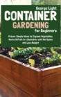 Container Gardening for Beginners : Proven Simple Ideas to Organic Vegetables, Herbs & Fruit in a Container with No Space and Low Budget - Book