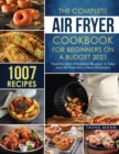 The Complete Air Fryer Cookbook for Beginners on a Budget 2021 : 1007 Flavorful and Affordable Recipes to Take your Air Fryer into a New Dimension - Book