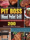 Pit Boss Wood Pellet Grill Cookbook For Beginners : 200 Flavorful BBQ Recipes to Master your Pit Boss Wood Pellet Grill - Book
