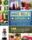 Magic Bullet Blender Recipe Book For Beginners : 150 Simple, Delicious and Healthy Smoothie Recipes for Weight-Loss, Detox, Anti-Aging & So Much More! - Book