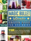 Magic Bullet Blender Recipe Book For Beginners : 150 Simple, Delicious and Healthy Smoothie Recipes for Weight-Loss, Detox, Anti-Aging & So Much More! - Book