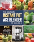 The Complete Instant Pot Ace Blender Cookbook : 250 Easy, Vibrant & Mouthwatering Instant Pot Ace Blender Recipes for Weight-Loss, Detox and Anti-Aging! - Book