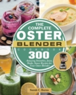 The Complete Oster Blender Cookbook : 300 Amazing Smoothie, Juice, Shake, Sauce Recipes for Your Oster Blender - Book