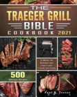 The Traeger Grill Bible Cookbook 2021 : 500 Delicious Recipes to Master the Barbeque and Enjoy it with Friends and Family - Book