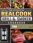 The Essential Realcook Grill & Smoker Cookbook : 300 Delicious Dependable Recipes for Your Whole Family - Book