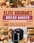 The Detailed Elite Gourmet Bread Maker Cookbook : 300 Affordable, Easy & Delicious Bread Recipes to Kick Start A Healthy Lifestyle - Book