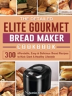The Detailed Elite Gourmet Bread Maker Cookbook : 300 Affordable, Easy & Delicious Bread Recipes to Kick Start A Healthy Lifestyle - Book