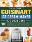 The Ultimate Cuisinart Ice Cream Maker Cookbook : 300 Healthy, Effortless and Budget-Friendly Recipes to Make Delicious and Healthy Cool Treats at Home Without Spending too Much Time and Money - Book