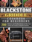 Blackstone Griddle Cookbook for Beginners : 200 Delicious and Healthy Recipes to Give Your Family and Friends A Pleasant Surprise - Book