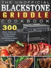 The Unofficial Blackstone Griddle Cookbook : 300 Quick, Savory and Creative Recipes for Beginners and Advanced Users on A Budget - Book