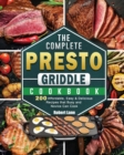 The Complete Presto Griddle Cookbook : 200 Affordable, Easy & Delicious Recipes that Busy and Novice Can Cook - Book