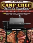 The Complete Camp Chef Grill & Smoker Cookbook : 200 Affordable, Easy & Delicious Recipes to Enjoy with Your Friends and Family - Book