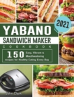 Yabano Sandwich Maker Cookbook 2021 : 150 Easy, Vibrant & Mouthwatering recipes for Healthy Eating Every Day - Book