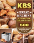 KBS Bread Machine Cookbook For Beginners : 500 Newest and Easy Homemade Recipes with Detailed Making Steps - Book