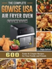 The Complete GoWISE USA Air Fryer Oven Cookbook : 600 Easier & Crispier Recipes for Your Family and Friends - Book