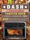 DASH Convection Toaster Oven Cooker Cookbook 2021 : 600 Budget-Friendly Recipes to Eating Well, Looking Amazing, and Feeling Great - Book
