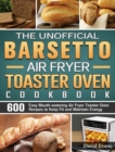 The Unofficial Barsetto Air Fryer Toaster Oven Cookbook : 600 Easy Mouth-watering Air Fryer Toaster Oven Recipes to Keep Fit and Maintain Energy - Book