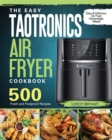 The Easy TaoTronics Air Fryer Cookbook : 500 Fresh and Foolproof Recipes for Easy & Delicious Air Fryer Homemade Meals! - Book