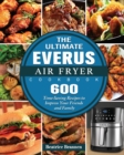 The Ultimate EVERUS Air Fryer Cookbook : 600 Time-Saving Recipes to Impress Your Friends and Family - Book