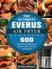 The Ultimate EVERUS Air Fryer Cookbook : 600 Time-Saving Recipes to Impress Your Friends and Family - Book