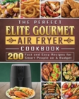 The Perfect Elite Gourmet Air Fryer Cookbook : 200 Fast and Easy Recipes for Smart People on A Budget - Book