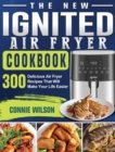 The New IGNITED Air Fryer Cookbook : 300 Delicious Air Fryer Recipes That Will Make Your Life Easier - Book
