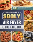 The Beginner's Sboly Air Fryer Cookbook : 200 Delicious & Healthy Recipes for Your Air Fryer - Book