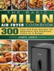 The Basic MILIN Air Fryer Cookbook : 300 Fast and Easy Recipes for Beginners and Advanced Users on A Budget - Book