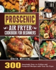 Proscenic Air Fryer Cookbook for Beginners : 300 Amazingly Easy-to-Follow and Foolproof Recipes with Your Air Fryer - Book