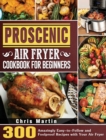 Proscenic Air Fryer Cookbook for Beginners : 300 Amazingly Easy-to-Follow and Foolproof Recipes with Your Air Fryer - Book