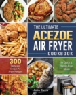 The Ultimate Acezoe Air Fryer Cookbook : 300 Tasty and Unique Air Fryer Recipes for Quick & Hassle-Free Meals - Book