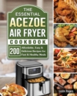 The Essential Acezoe Air Fryer Cookbook : 200 Affordable, Easy & Delicious Recipes for Fast & Healthy Meals - Book