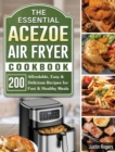 The Essential Acezoe Air Fryer Cookbook : 200 Affordable, Easy & Delicious Recipes for Fast & Healthy Meals - Book