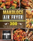 Makoloce Air Fryer Cookbook for Beginners : 300 Amazingly Easy Recipes to Fry, Bake, Grill, and Roast with Your Air Fryer - Book