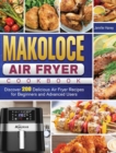 Makoloce Air Fryer Cookbook : Discover 200 Delicious Air Fryer Recipes for Beginners and Advanced Users - Book