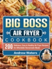 Big Boss Air Fryer Cookbook : 200 Delicious, Easy & Healthy Air Fryer Recipes for Affordable Homemade Meals - Book