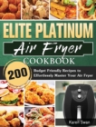 Elite Platinum Air Fryer Cookbook : 200 Budget Friendly Recipes to Effortlessly Master Your Air Fryer - Book