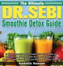The Ultimate Dr. Sebi Smoothie Detox Guide : 2-Week Smoothie Detox Guide with 141 Simple and Delicious Dr. Sebi Smoothie Recipes to Cleanse Your Body, Increase Your Energy and Reverse Diseases Natural - Book