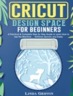Cricut Design Space for beginners : A Practical & Complete Step by Step Guide to Learn How to Use the Machine ... Software Quickly and Easily - Book