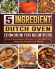 5-Ingredient Dutch Oven Cookbook For Beginners : Easy 5-Ingredient Recipes to Eat Well for Everyone Around the World - Book